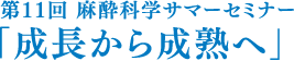 第11回 麻酔科学サマーセミナー「成長から成熟へ」